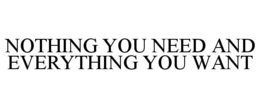 NOTHING YOU NEED AND EVERYTHING YOU WANT trademark