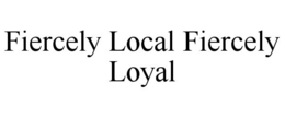FIERCELY LOCAL FIERCELY LOYAL trademark