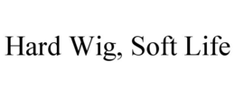 HARD WIG, SOFT LIFE trademark
