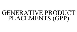 GENERATIVE PRODUCT PLACEMENTS (GPP) trademark