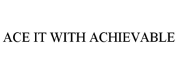 ACE IT WITH ACHIEVABLE trademark