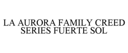 LA AURORA FAMILY CREED SERIES FUERTE SOL trademark
