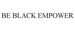 BE BLACK EMPOWER trademark