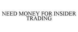 NEED MONEY FOR INSIDER TRADING trademark