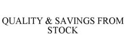 QUALITY & SAVINGS FROM STOCK trademark