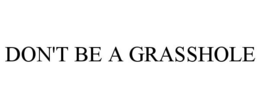 DON'T BE A GRASSHOLE trademark