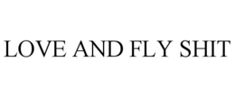 LOVE AND FLY SHIT trademark