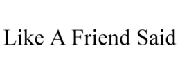 LIKE A FRIEND SAID trademark