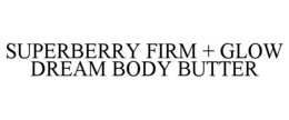 SUPERBERRY FIRM + GLOW DREAM BODY BUTTER trademark