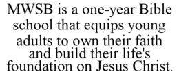 MWSB IS A ONE-YEAR BIBLE SCHOOL THAT EQUIPS YOUNG ADULTS TO OWN THEIR FAITH AND BUILD THEIR LIFE'S FOUNDATION ON JESUS CHRIST. trademark