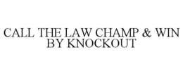 CALL THE LAW CHAMP & WIN BY KNOCKOUT trademark