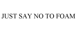 JUST SAY NO TO FOAM trademark