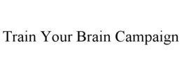 TRAIN YOUR BRAIN CAMPAIGN trademark