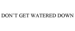 DON'T GET WATERED DOWN trademark