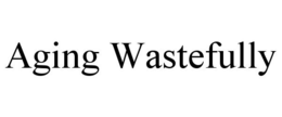 AGING WASTEFULLY trademark