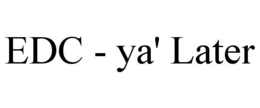 EDC - YA' LATER trademark