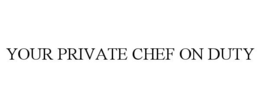 YOUR PRIVATE CHEF ON DUTY trademark