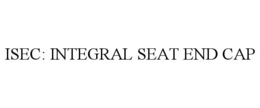 ISEC: INTEGRAL SEAT END CAP trademark