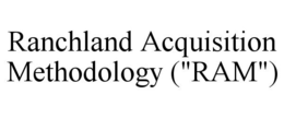 RANCHLAND ACQUISITION METHODOLOGY ("RAM") trademark