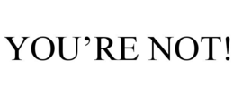 YOU'RE NOT! trademark