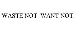 WASTE NOT. WANT NOT. trademark