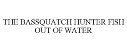 THE BASSQUATCH HUNTER FISH OUT OF WATER trademark