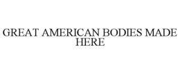 GREAT AMERICAN BODIES MADE HERE trademark