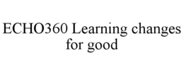 ECHO360 LEARNING CHANGES FOR GOOD trademark