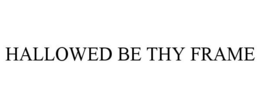 HALLOWED BE THY FRAME trademark
