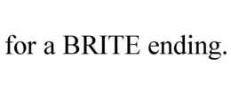 FOR A BRITE ENDING. trademark