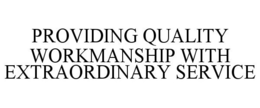 PROVIDING QUALITY WORKMANSHIP WITH EXTRAORDINARY SERVICE trademark