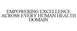 EMPOWERING EXCELLENCE ACROSS EVERY HUMAN HEALTH DOMAIN trademark