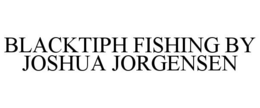 BLACKTIPH FISHING BY JOSHUA JORGENSEN trademark
