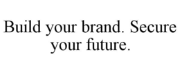 BUILD YOUR BRAND. SECURE YOUR FUTURE. trademark