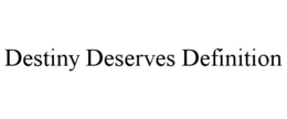 DESTINY DESERVES DEFINITION trademark