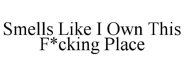 SMELLS LIKE I OWN THIS F*CKING PLACE trademark