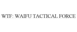WTF: WAIFU TACTICAL FORCE trademark