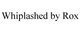 WHIPLASHED BY ROX trademark