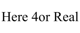 HERE 4OR REAL trademark