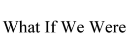 WHAT IF WE WERE trademark