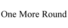 ONE MORE ROUND trademark