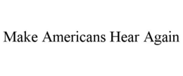 MAKE AMERICANS HEAR AGAIN trademark