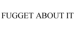 FUGGET ABOUT IT trademark