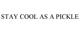 STAY COOL AS A PICKLE trademark