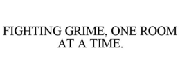 FIGHTING GRIME, ONE ROOM AT A TIME. trademark