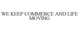 WE KEEP COMMERCE AND LIFE MOVING trademark