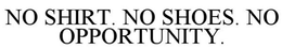 NO SHIRT. NO SHOES. NO OPPORTUNITY. trademark