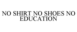 NO SHIRT NO SHOES NO EDUCATION trademark