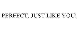 PERFECT, JUST LIKE YOU! trademark