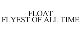 FLOAT FLYEST OF ALL TIME trademark